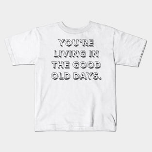 You're Living In The Good Old Days Reminder Kids T-Shirt